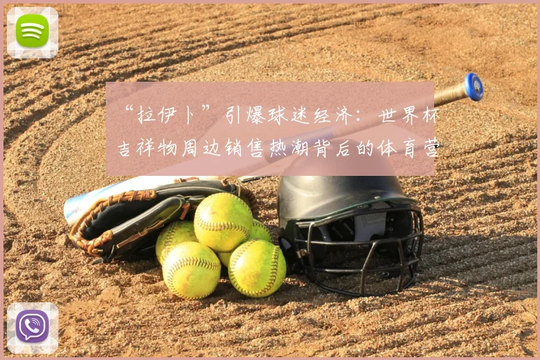 “拉伊卜”引爆球迷经济：世界杯吉祥物周边销售热潮背后的体育营销策略