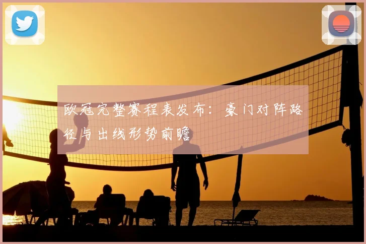 欧冠完整赛程表发布：豪门对阵路径与出线形势前瞻