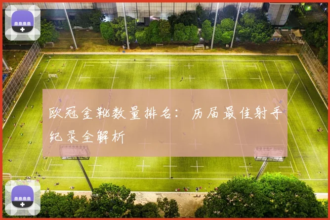欧冠金靴数量排名：历届最佳射手纪录全解析