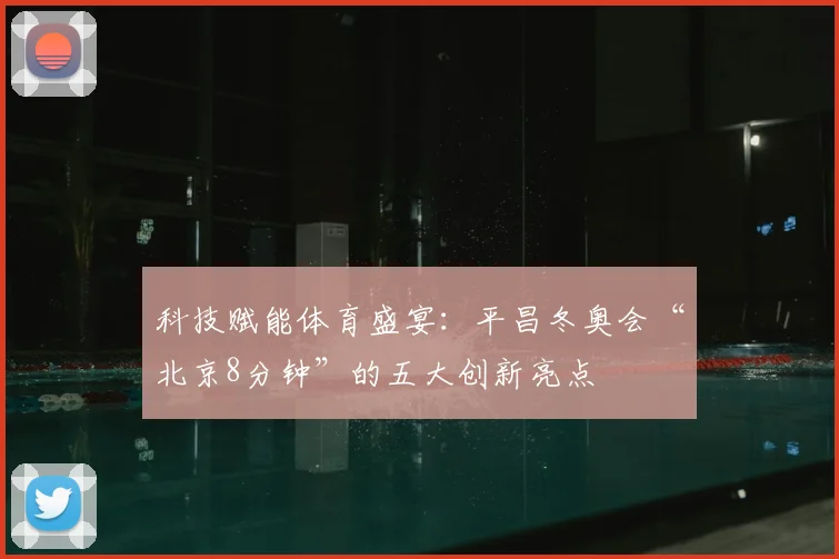 科技赋能体育盛宴：平昌冬奥会“北京8分钟”的五大创新亮点