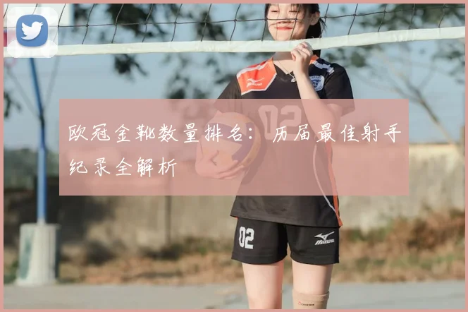 欧冠金靴数量排名：历届最佳射手纪录全解析