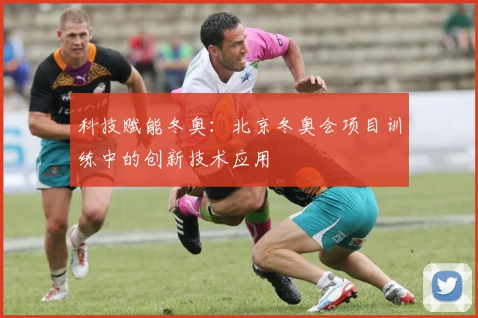 科技赋能冬奥：北京冬奥会项目训练中的创新技术应用