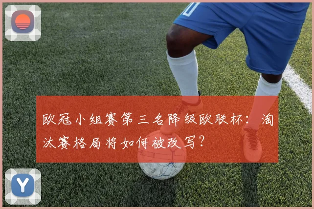 欧冠小组赛第三名降级欧联杯：淘汰赛格局将如何被改写？