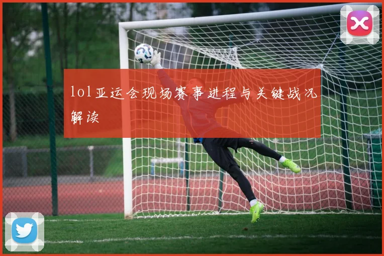 lol亚运会现场赛事进程与关键战况解读