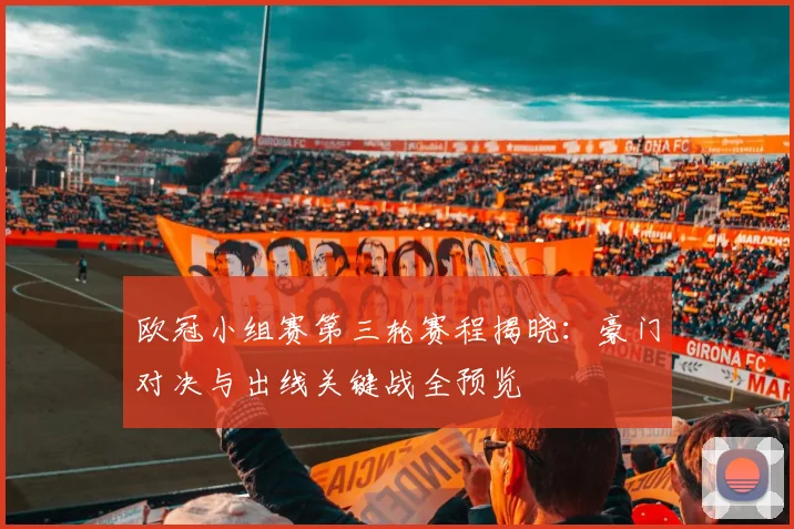 欧冠小组赛第三轮赛程揭晓：豪门对决与出线关键战全预览